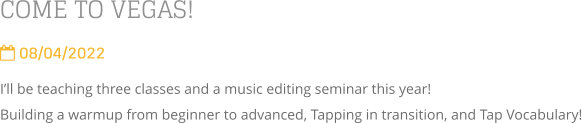 COME TO VEGAS!  08/04/2022 I’ll be teaching three classes and a music editing seminar this year!   Building a warmup from beginner to advanced, Tapping in transition, and Tap Vocabulary!